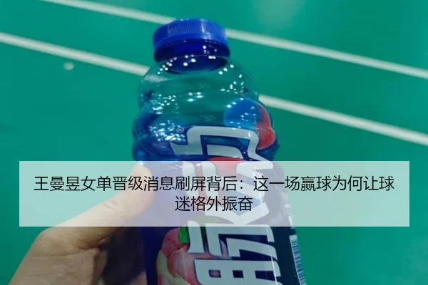王曼昱女单晋级消息刷屏背后：这一场赢球为何让球迷格外振奋